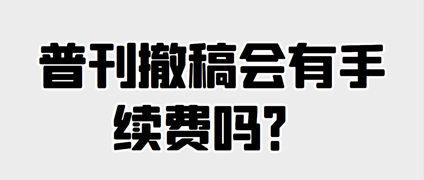 普刊撤稿会有手续费吗？.png