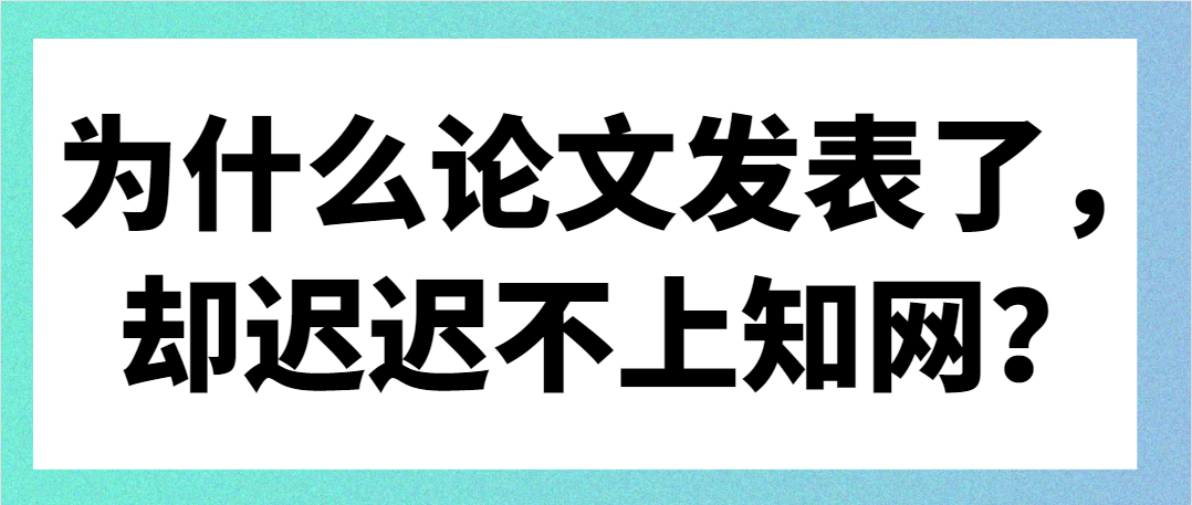 为什么论文发表了，却迟迟不上知网？.png