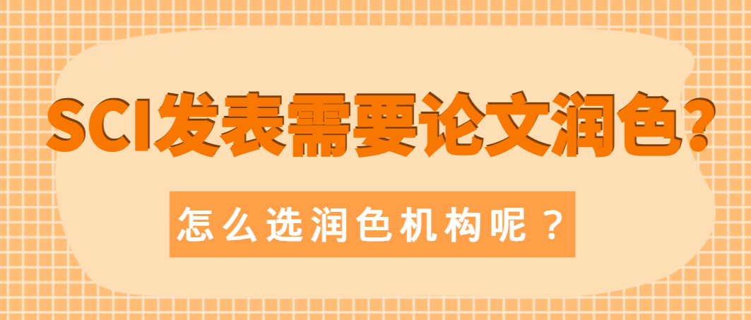 SCI发表需要论文润色？怎么选润色机构？.png