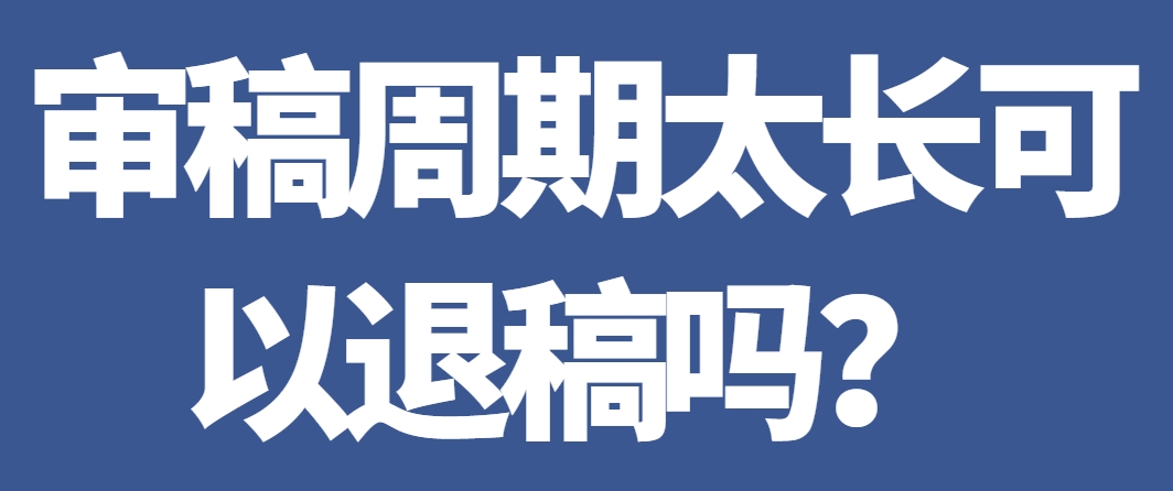 审稿周期太长可以退稿吗？.png