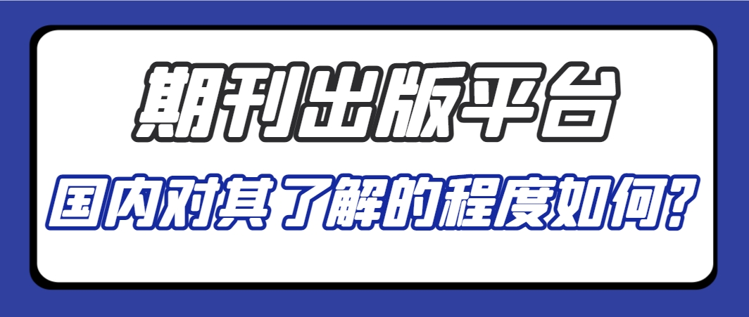 国内对期刊出版平台的了解度怎么样？.png