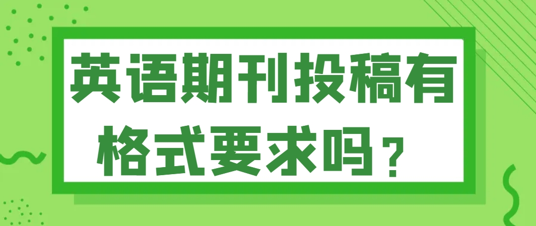 英语期刊投稿有格式要求吗？.png